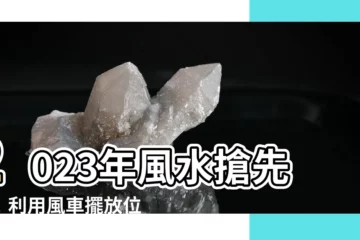 【2023風車擺放位置】2023年風水搶先報！利用風車擺放位置，在家輕鬆催旺財運！