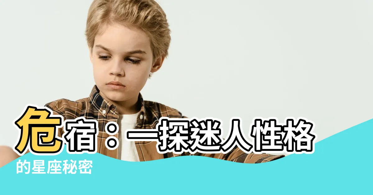 【危宿 性格】危宿：一探迷人性格的星座秘密