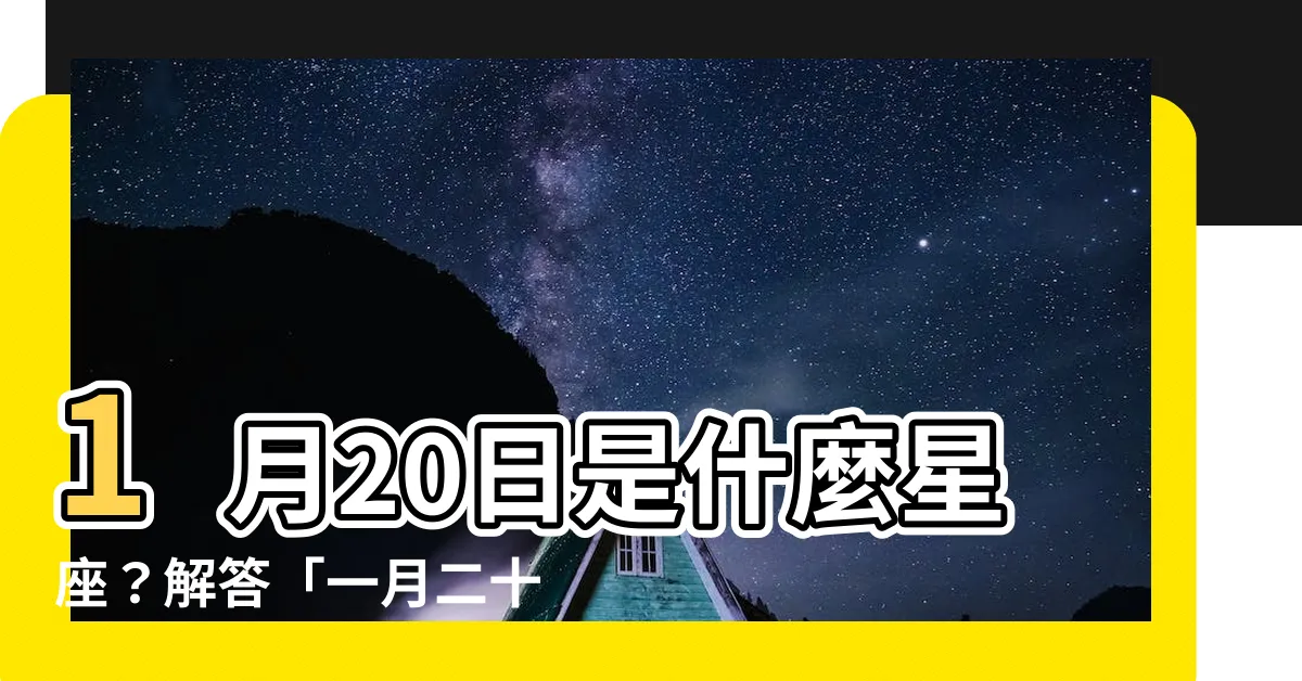 【一月二十星座】1月20日是什麼星座？解答「一月二十星座」的疑惑！