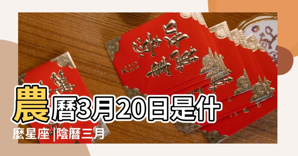 農曆3月20日是什麼星座 |陰曆三月二十號什麼星座 |農曆3月20日是什麼星座農曆3月20出生命運 |【舊曆3月20是什麼星座的】