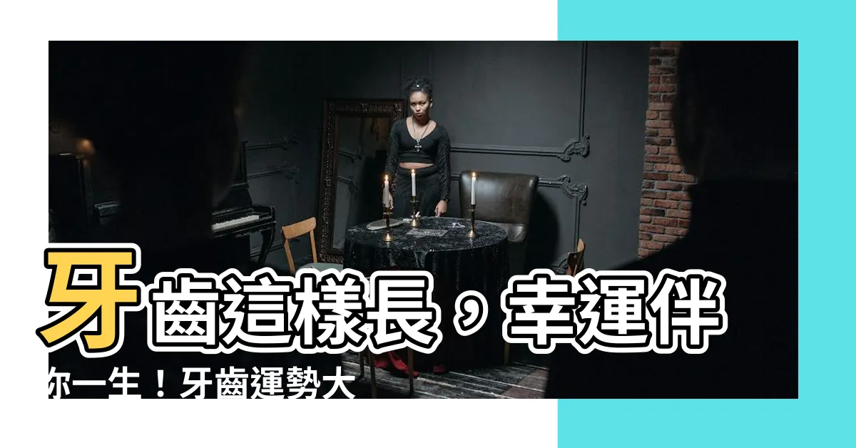 【牙齒運勢】牙齒這樣長，幸運伴你一生！牙齒運勢大解析，渣男退散、富貴亨通