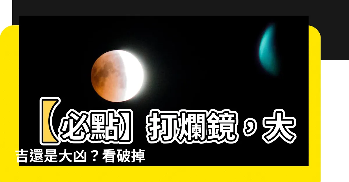 【打爛鏡】【必點】打爛鏡，大吉還是大凶？看破掉的鏡子背後的預兆！