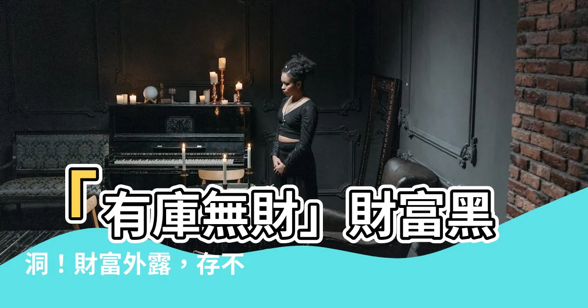 【有庫無財】「有庫無財」財富黑洞！財富外露，存不住錢？
