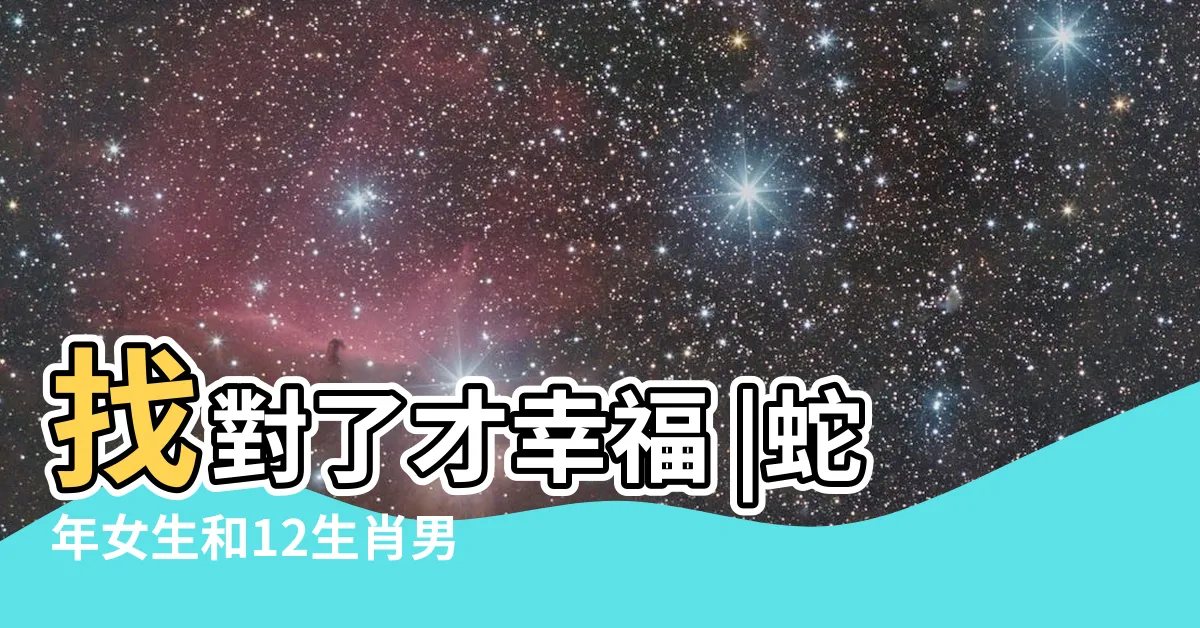 【屬蛇女配對】找對了才幸福 |蛇年女生和12生肖男生愛情配對幸福指數 |女屬蛇的和什麼屬相最配 |