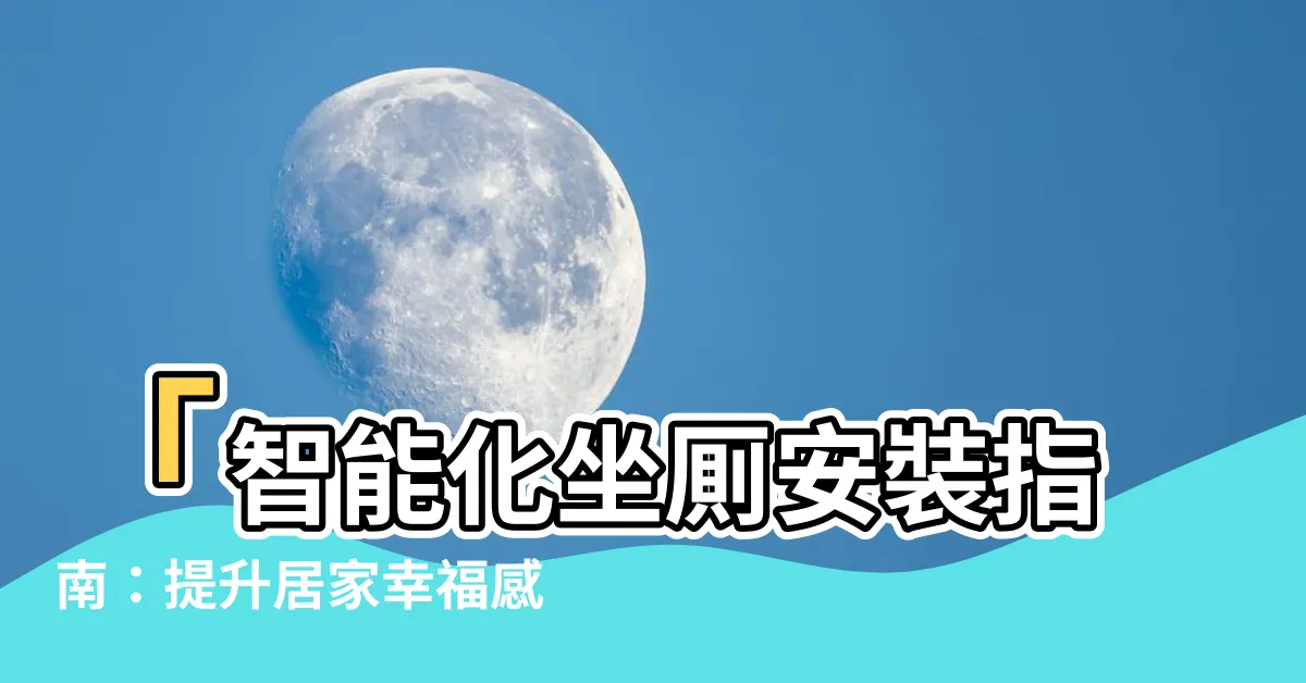 【坐厠安裝】「智能化坐厠安裝指南：提升居家幸福感的秘訣」
