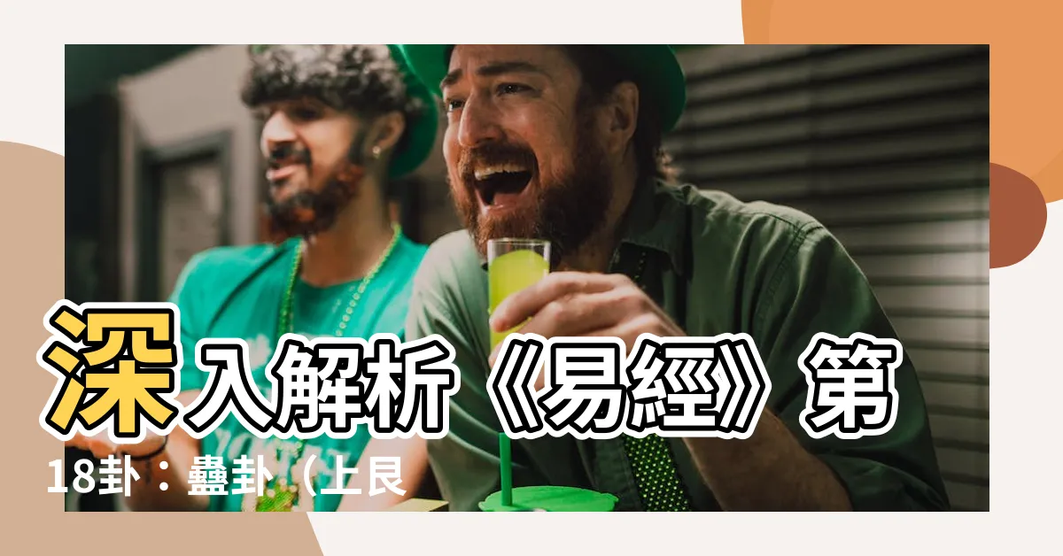 【上艮下巽】深入解析《易經》第18卦：蠱卦（上艮下巽）揭秘吉凶禍福