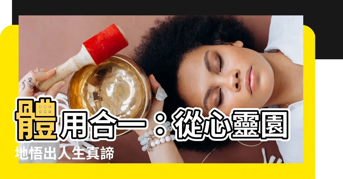 【體用合一】體用合一：從心靈園地悟出人生真諦