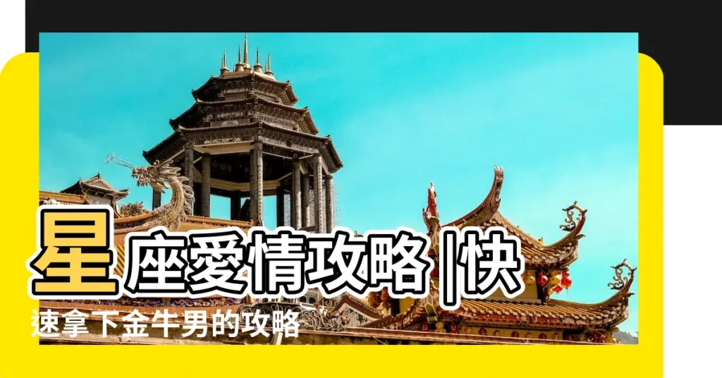 星座愛情攻略 |快速拿下金牛男的攻略 |五招教你拿下金牛男 |【怎樣拿住金牛男】