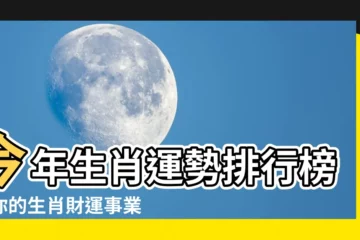【今年生肖運勢】今年生肖運勢排行榜！你的生肖財運事業會如何？