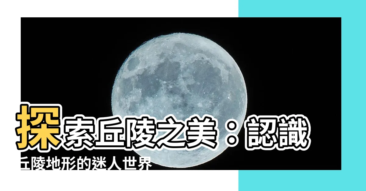 【丘陵】探索丘陵之美：認識丘陵地形的迷人世界