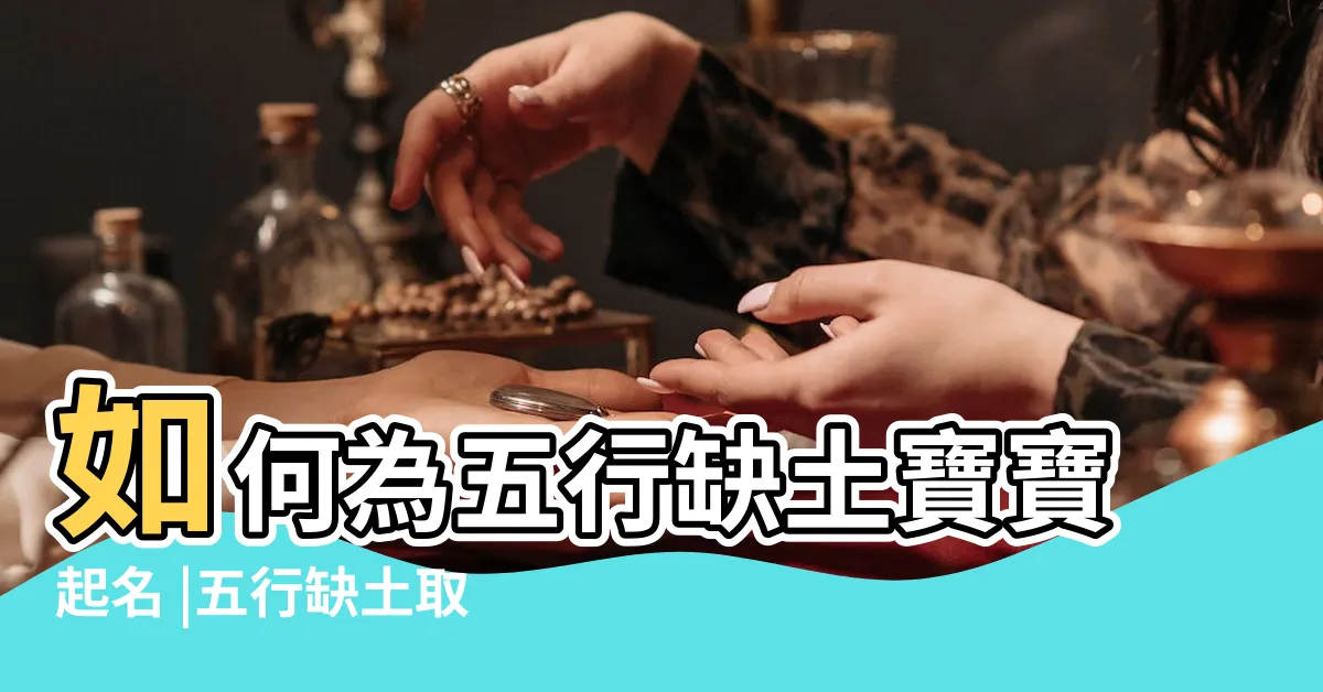 【五行缺土名字】如何為五行缺土寶寶起名 |五行缺土取名大全 |五行缺土取名字需要注意什麼 |