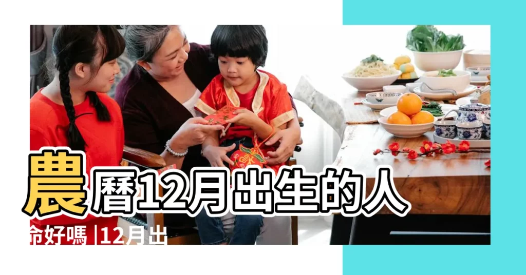 農曆12月出生的人命好嗎 |12月出生的人是什麼命 |信不信由你出生月份定命運 |【12月份出生好不好】
