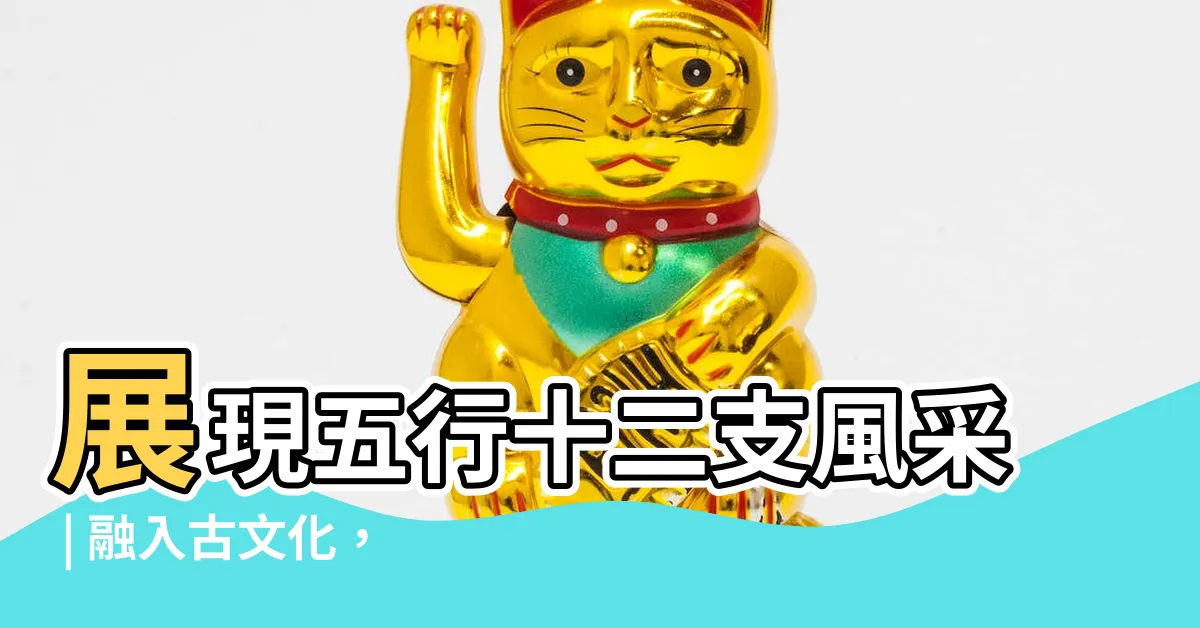 【五行十二支】展現五行十二支風采 | 融入古文化，探索干支的奧秘