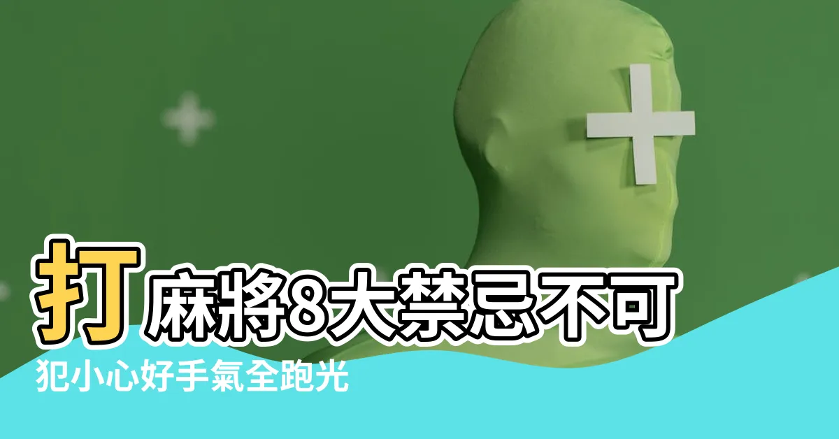 【麻將 禁忌】打麻將8大禁忌不可犯小心好手氣全跑光 |別踩犯了小心輸到脱褲 |打麻將9大禁忌 |