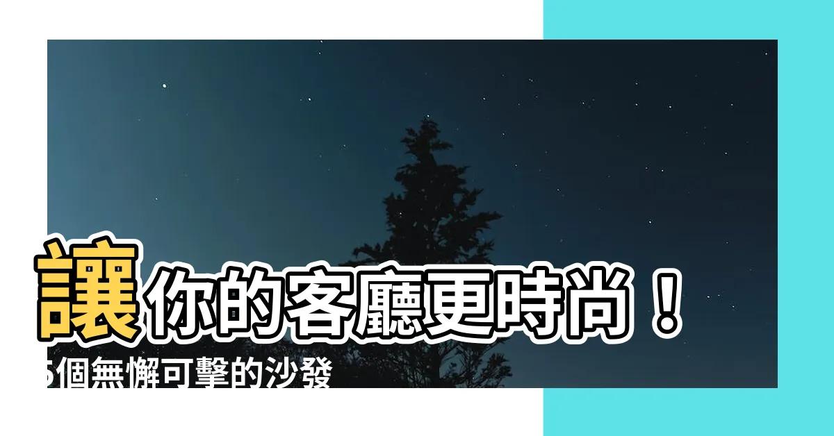 【沙發顏色怎麼挑】讓你的客廳更時尚！5個無懈可擊的沙發顏色挑選指南