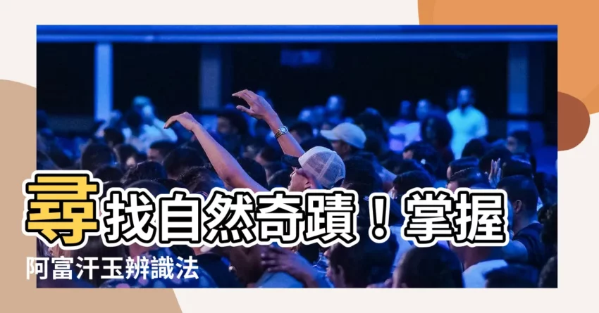 【阿富汗玉】尋找自然奇蹟！掌握阿富汗玉辨識法