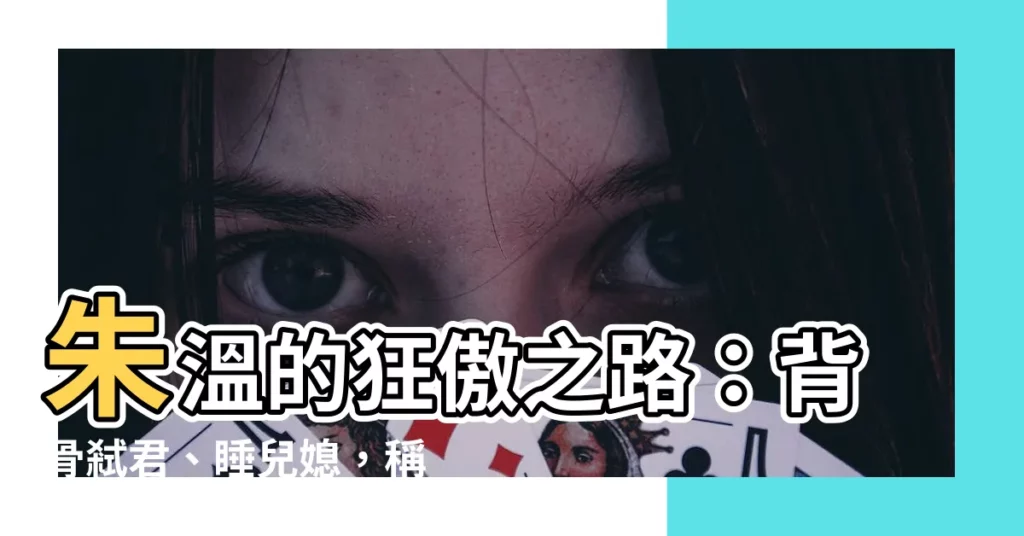 【朱温】朱温的狂傲之路:背骨弒君、睡兒媳,稱帝之路血腥而淫亂