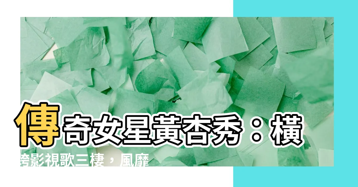 【黃杏秀】傳奇女星黃杏秀：橫跨影視歌三棲，風靡華語圈