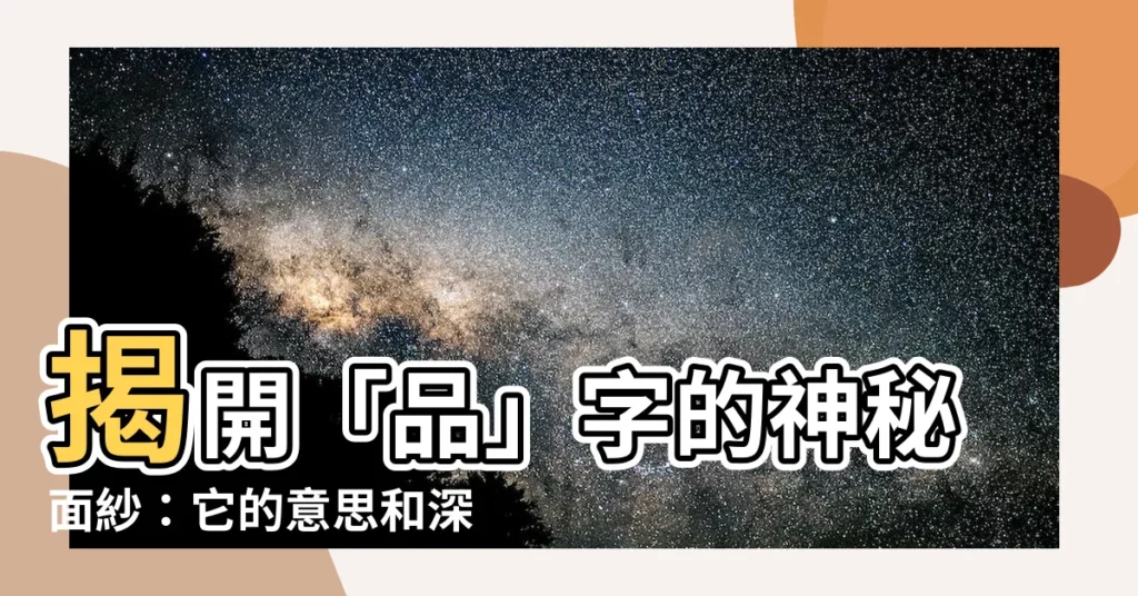 【品意思】揭開「品」字的神秘面紗：它的意思和深入探討