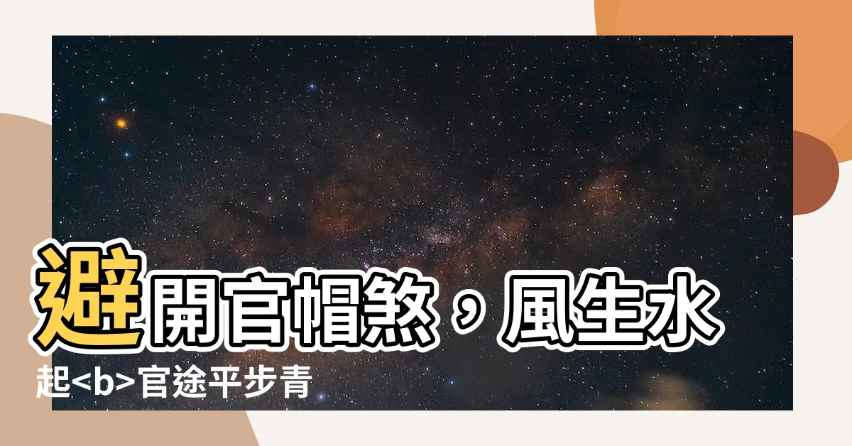 【風水 官帽】避開官帽煞，風生水起官途平步青雲！