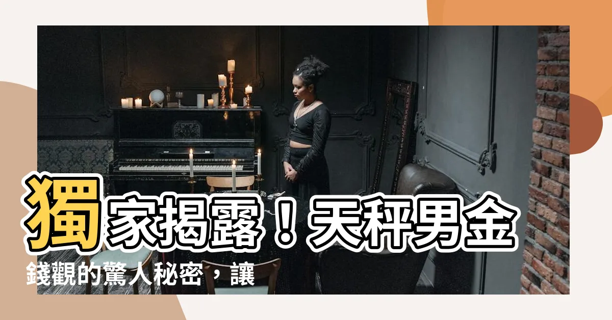 【天秤男金錢觀】獨家揭露！天秤男金錢觀的驚人秘密，讓你大開眼界！