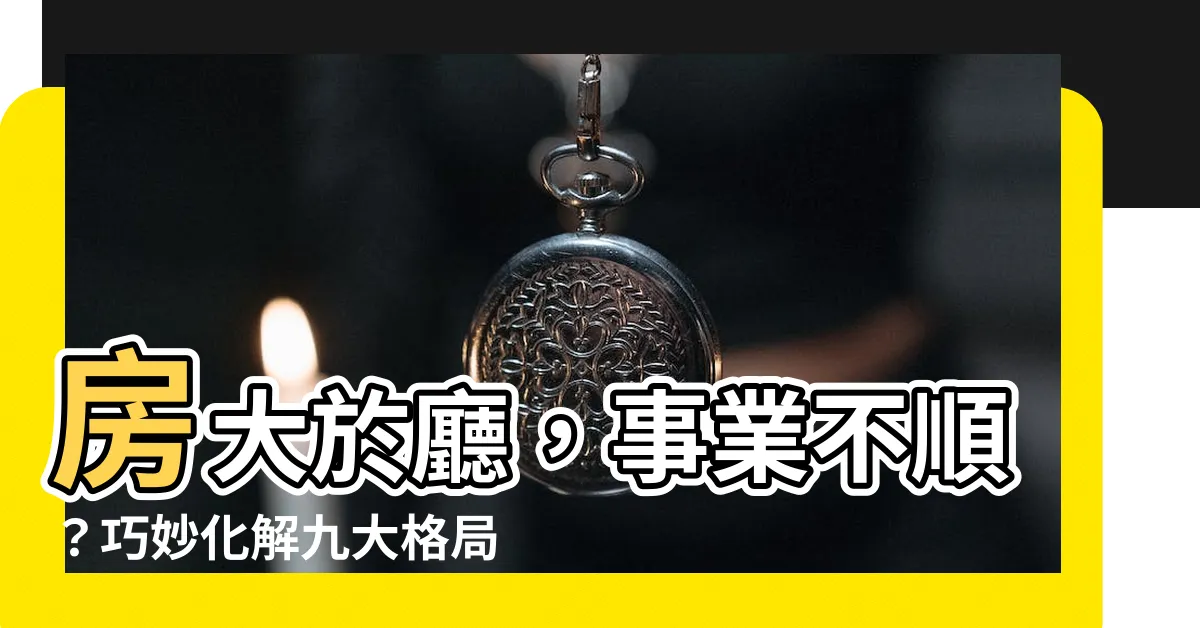 【房大於廳化解】房大於廳，事業不順？巧妙化解九大格局禁忌