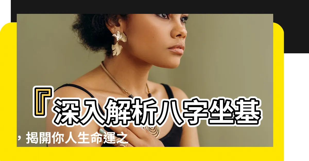 【八字坐基】『深入解析八字坐基，揭開你人生命運之謎』