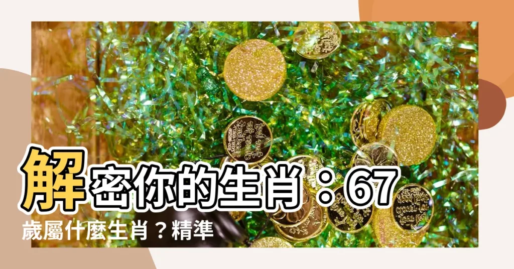 【67歲生肖】解密你的生肖：67歲屬什麼生肖？精準對照年齡表