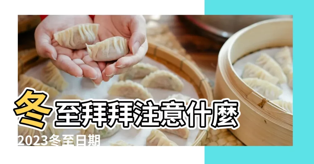 冬至拜拜注意什麼 |2023冬至日期幾月幾號 |從習俗到農曆 |【傳統節日冬至是那天】