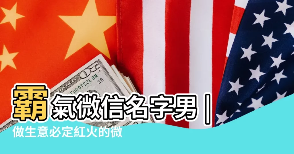 霸氣微信名字男 |做生意必定紅火的微信名字 |個性霸氣微信名字 |【生意霸氣的微信名男生】