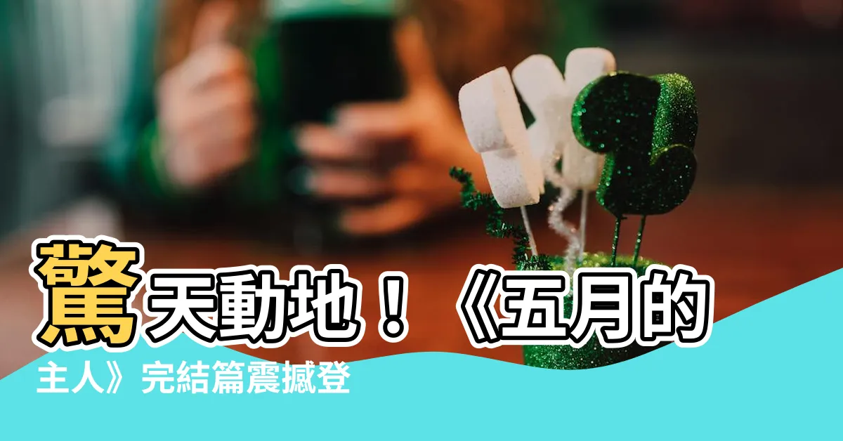 【五月的主人】驚天動地！《五月的主人》完結篇震撼登場！
