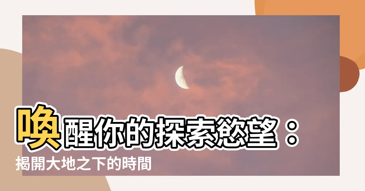 【大地之下】喚醒你的探索慾望：揭開大地之下的時間奧秘