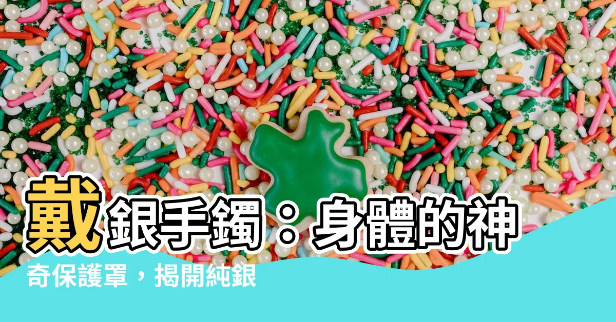 【戴銀手鐲有什麼好處】戴銀手鐲：身體的神奇保護罩，揭開純銀手鐲的驚人好處！
