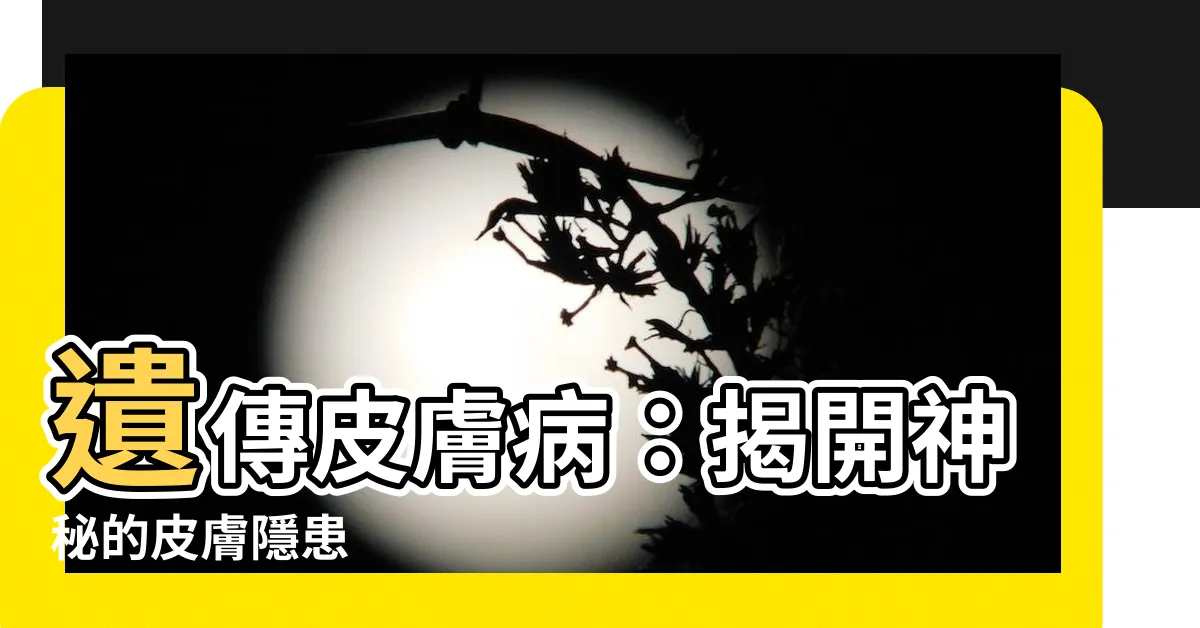 【遺傳皮膚病】遺傳皮膚病：揭開神秘的皮膚隱患