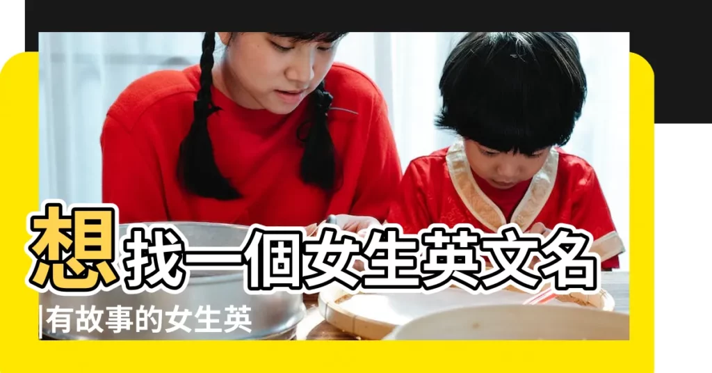 想找一個女生英文名 |有故事的女生英文名178個 |女生英文名字 |【有故事的女生英文名】