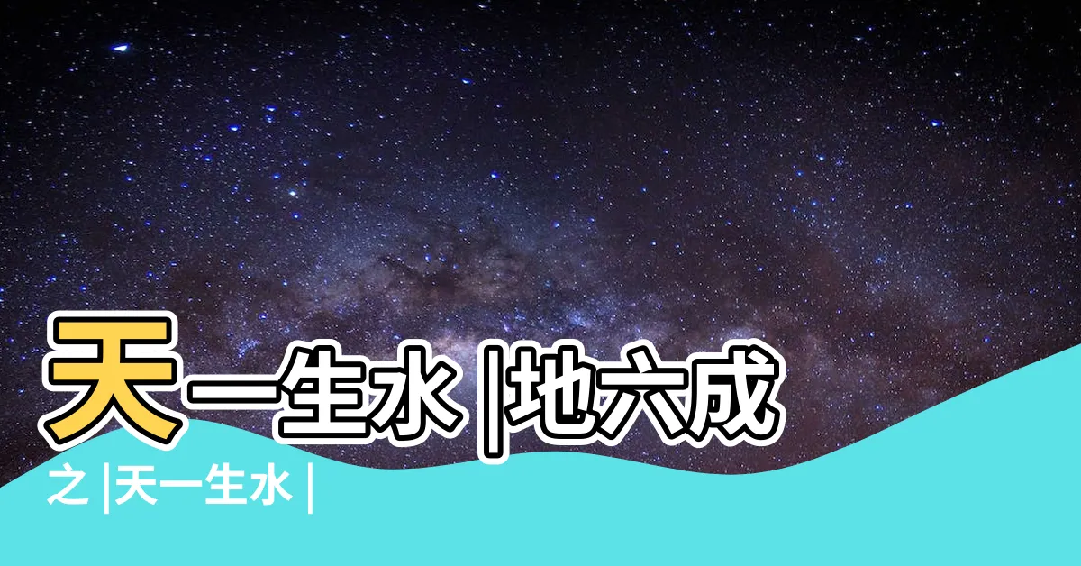 【天一生水地六成之意思】天一生水 |地六成之 |天一生水 |