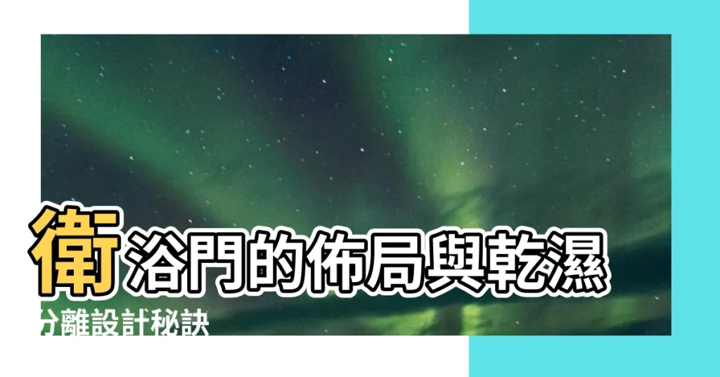 【衞浴門】衞浴門的佈局與乾濕分離設計秘訣