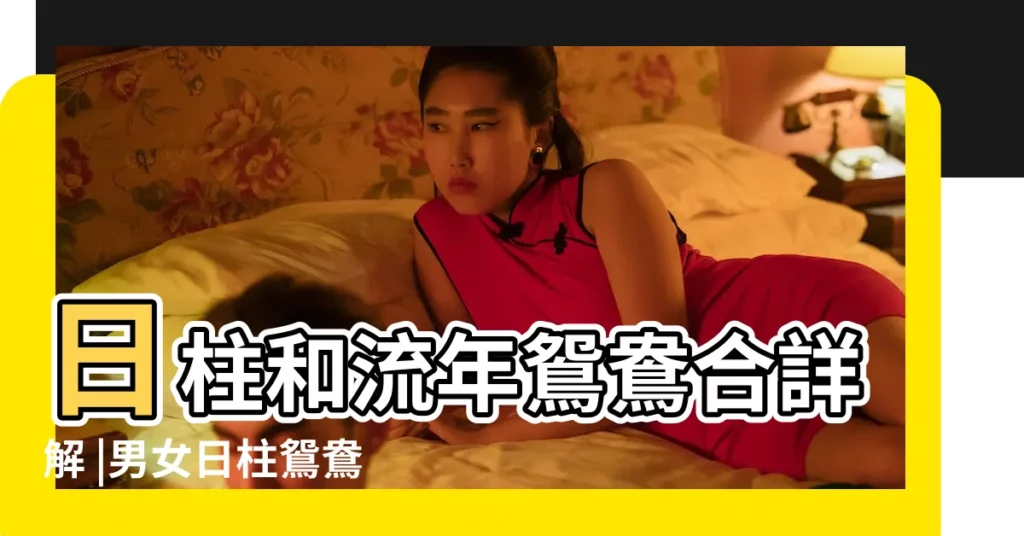 日柱和流年鴛鴦合詳解 |男女日柱鴛鴦合天賜的緣分鴛鴦合是什麼意思 |男女八字日柱鴛鴦合 |【日柱天地合鴛鴦合】