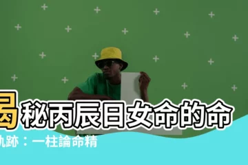 【丙辰日女命】揭秘丙辰日女命的命運軌跡：一柱論命精準解析