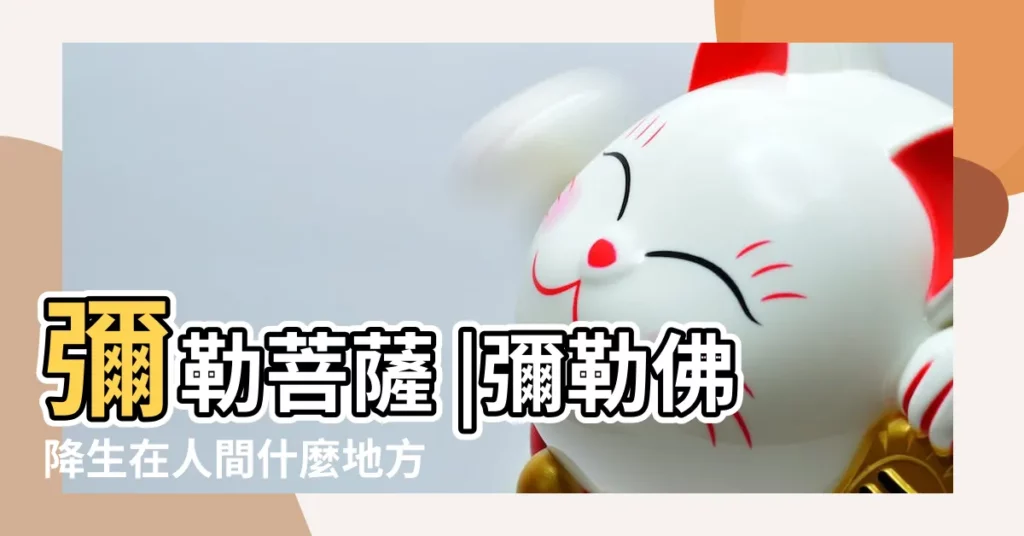 彌勒菩薩 |彌勒佛降生在人間什麼地方 |【彌勒佛生在什麼地方】