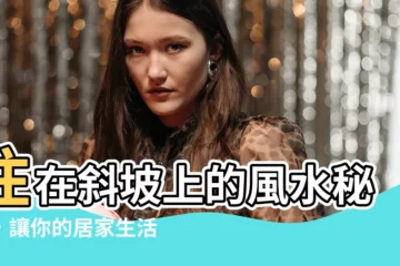 【房子蓋在斜坡上】住在斜坡上的風水秘密，讓你的居家生活更平安順遂！