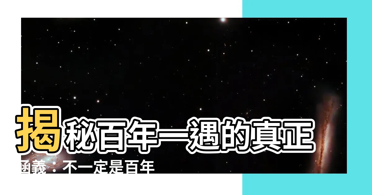 【百年一遇意思】揭秘百年一遇的真正涵義：不一定是百年發生一次