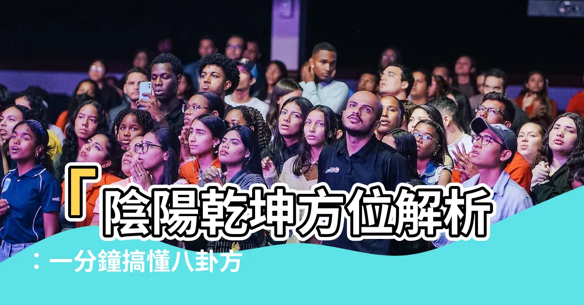 【陰陽乾坤方位】「陰陽乾坤方位解析：一分鐘搞懂八卦方位，領會易經奧秘」