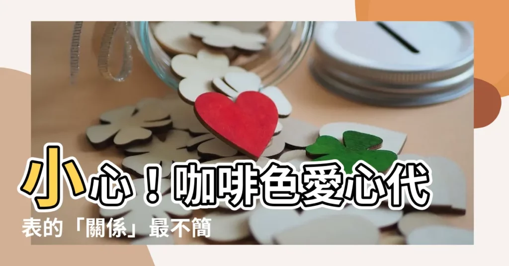 【咖啡色愛心意思】小心！咖啡色愛心代表的「關係」最不簡單，告白前千萬別亂傳！