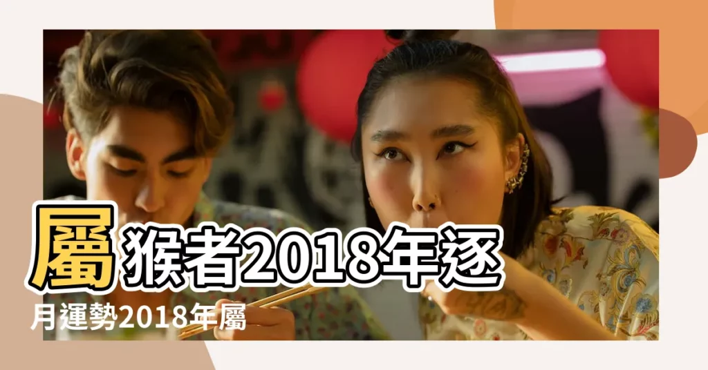 屬猴者2018年逐月運勢2018年屬猴人每月運勢分析 |2018年生肖猴運勢熊神進 |2018屬猴的全年運程2018年屬猴逐月及全年的運勢是什麼意思 |【生肖猴女2018年逐月運勢】