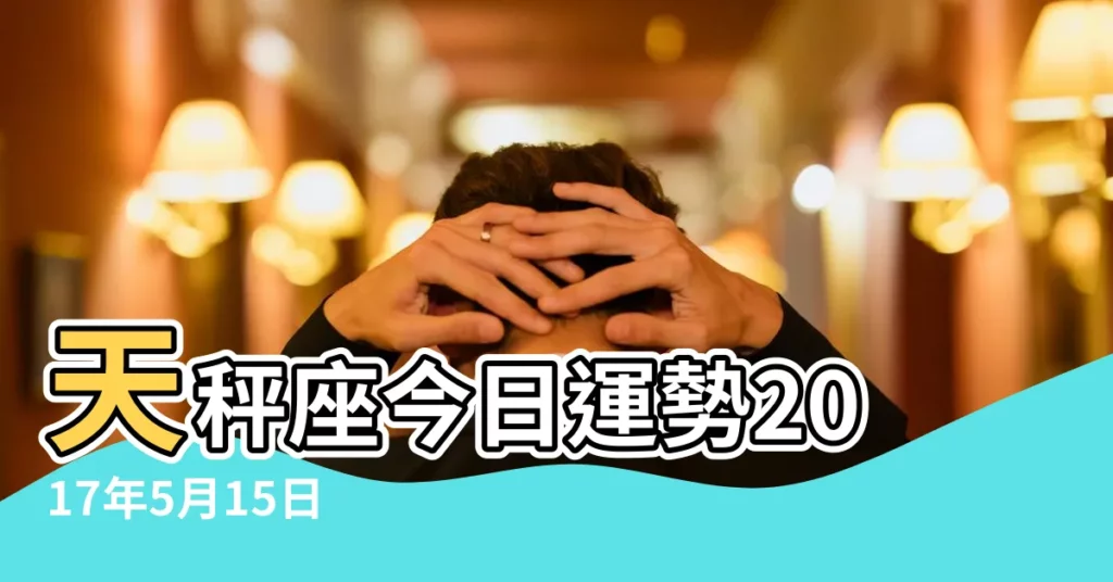 天秤座今日運勢2017年5月15日 |2017年5月15日至21日天秤座天蠍座射手座周運 |天枰座今日運勢2017年5月15日運勢 |【2017年5月15日天秤運勢】