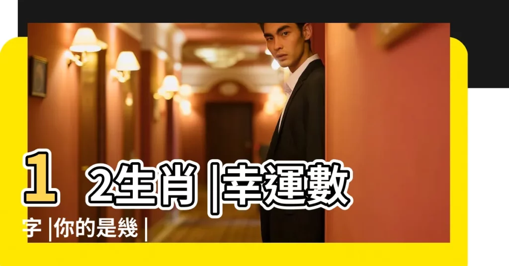 12生肖 |幸運數字 |你的是幾 |【案代表什麼生肖數字】