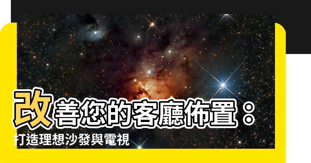 【沙發 電視 距離】改善您的客廳佈置：打造理想沙發與電視的距離