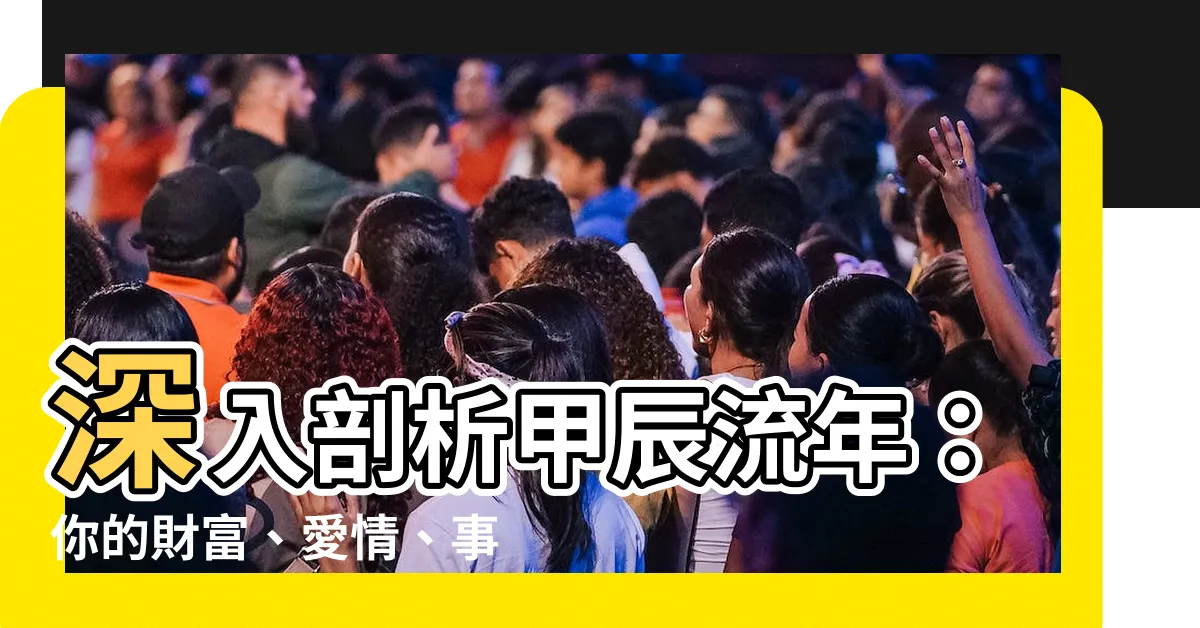 【甲辰流年】深入剖析甲辰流年：你的財富、愛情、事業運勢大公開！