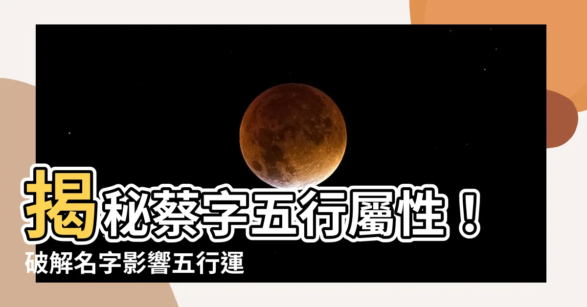 【蔡 五行】揭秘蔡字五行屬性！破解名字影響五行運勢！